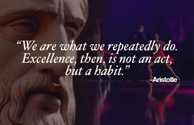 "Excellence, is not an act, but a habit". Aristotle